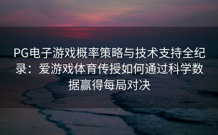 PG电子游戏概率策略与技术支持全纪录：爱游戏体育传授如何通过科学数据赢得每局对决