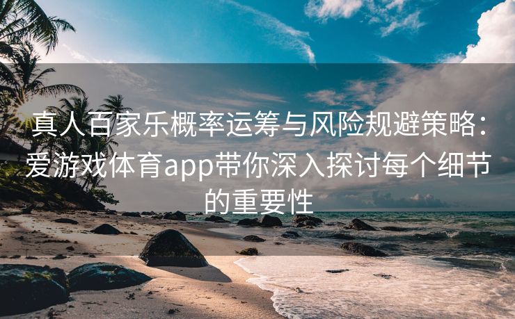 真人百家乐概率运筹与风险规避策略：爱游戏体育app带你深入探讨每个细节的重要性
