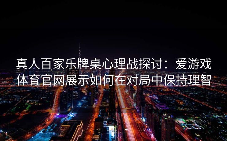 真人百家乐牌桌心理战探讨：爱游戏体育官网展示如何在对局中保持理智