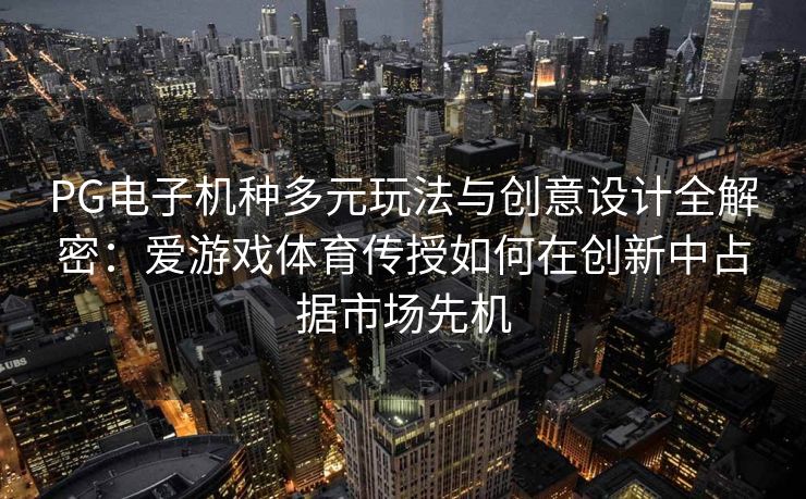 PG电子机种多元玩法与创意设计全解密：爱游戏体育传授如何在创新中占据市场先机