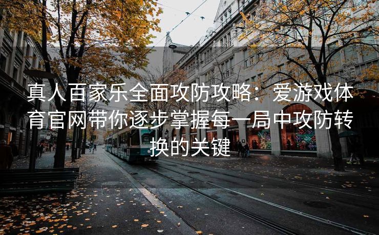 真人百家乐全面攻防攻略：爱游戏体育官网带你逐步掌握每一局中攻防转换的关键