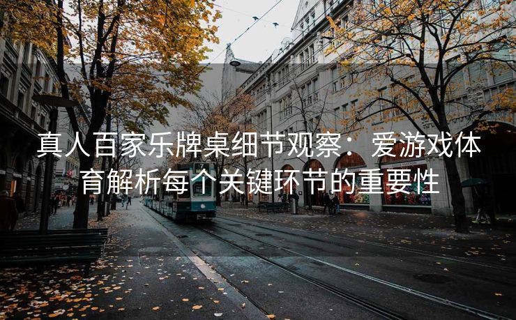 真人百家乐牌桌细节观察：爱游戏体育解析每个关键环节的重要性