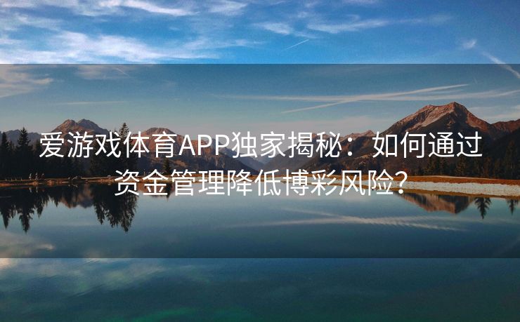 爱游戏体育APP独家揭秘：如何通过资金管理降低博彩风险？