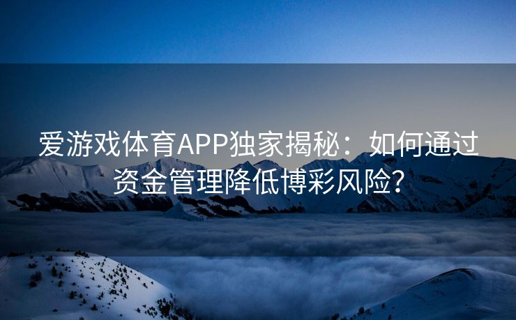 爱游戏体育APP独家揭秘：如何通过资金管理降低博彩风险？