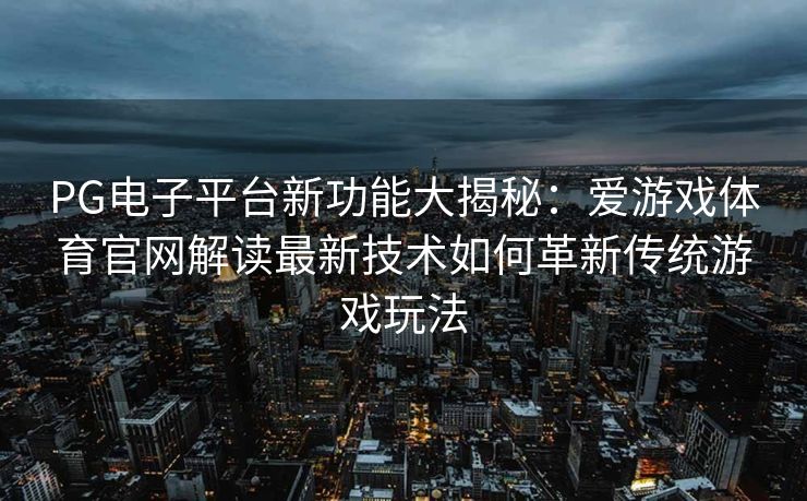 PG电子平台新功能大揭秘：爱游戏体育官网解读最新技术如何革新传统游戏玩法