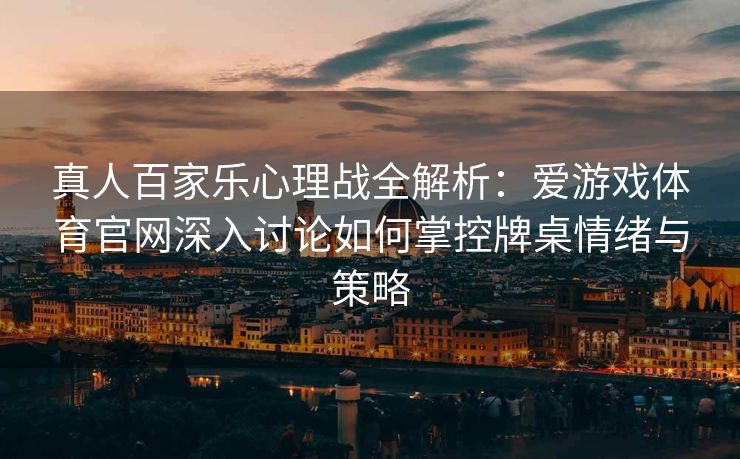 真人百家乐心理战全解析：爱游戏体育官网深入讨论如何掌控牌桌情绪与策略