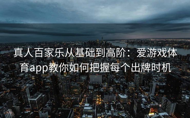 真人百家乐从基础到高阶：爱游戏体育app教你如何把握每个出牌时机