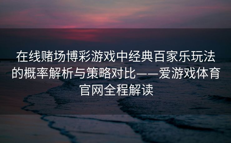 在线赌场博彩游戏中经典百家乐玩法的概率解析与策略对比——爱游戏体育官网全程解读