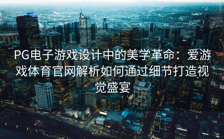 PG电子游戏设计中的美学革命：爱游戏体育官网解析如何通过细节打造视觉盛宴