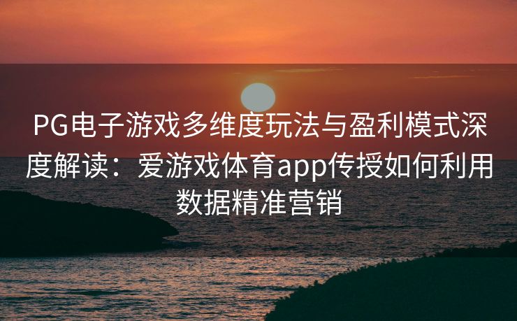PG电子游戏多维度玩法与盈利模式深度解读：爱游戏体育app传授如何利用数据精准营销