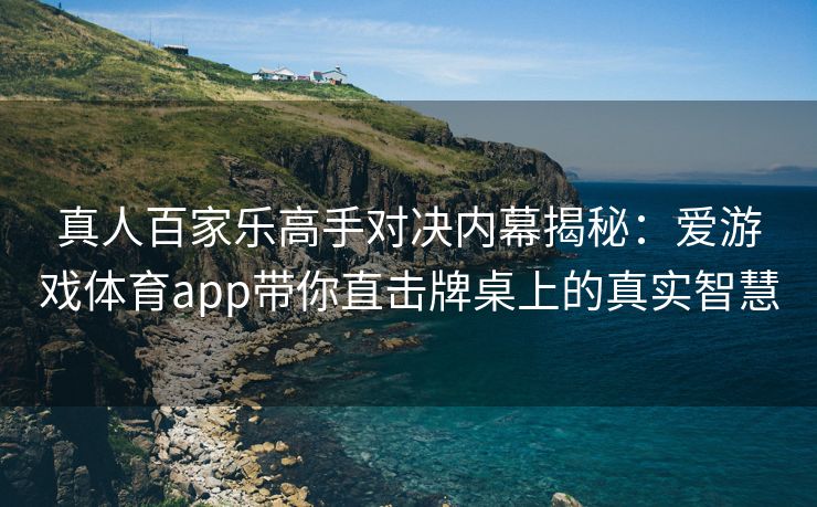真人百家乐高手对决内幕揭秘：爱游戏体育app带你直击牌桌上的真实智慧