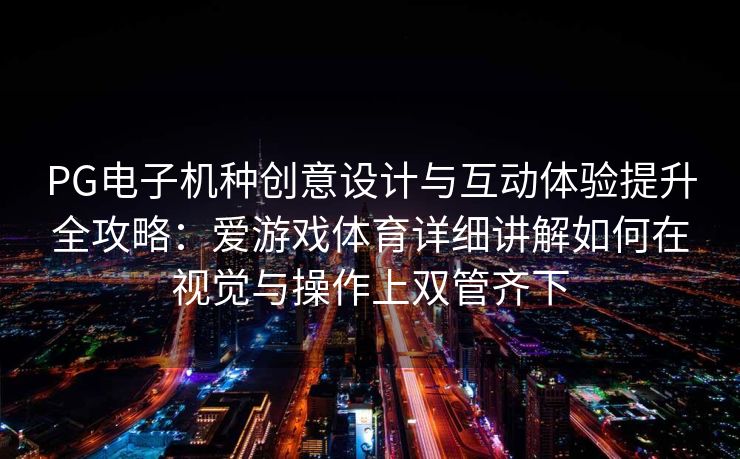PG电子机种创意设计与互动体验提升全攻略：爱游戏体育详细讲解如何在视觉与操作上双管齐下