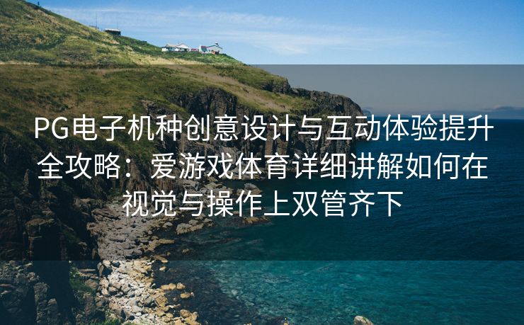 PG电子机种创意设计与互动体验提升全攻略：爱游戏体育详细讲解如何在视觉与操作上双管齐下