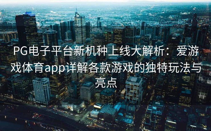 PG电子平台新机种上线大解析：爱游戏体育app详解各款游戏的独特玩法与亮点