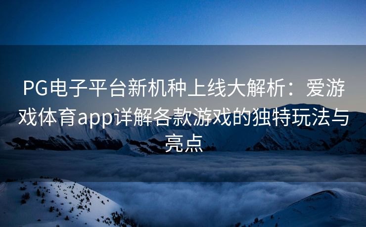 PG电子平台新机种上线大解析：爱游戏体育app详解各款游戏的独特玩法与亮点