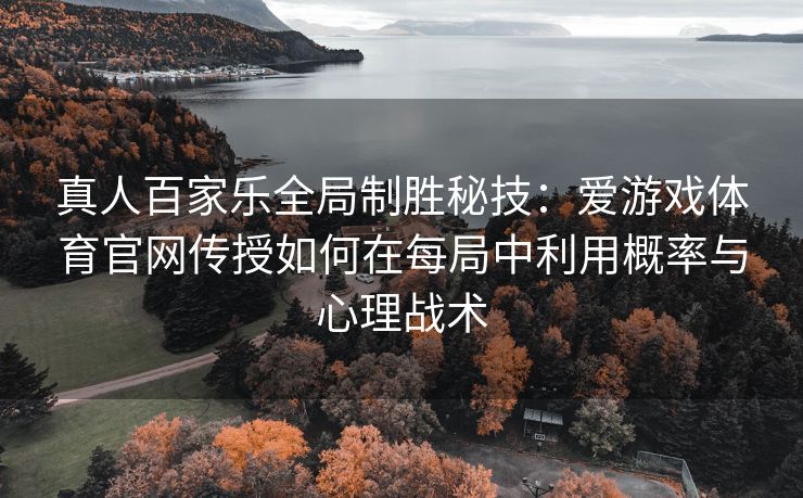 真人百家乐全局制胜秘技：爱游戏体育官网传授如何在每局中利用概率与心理战术