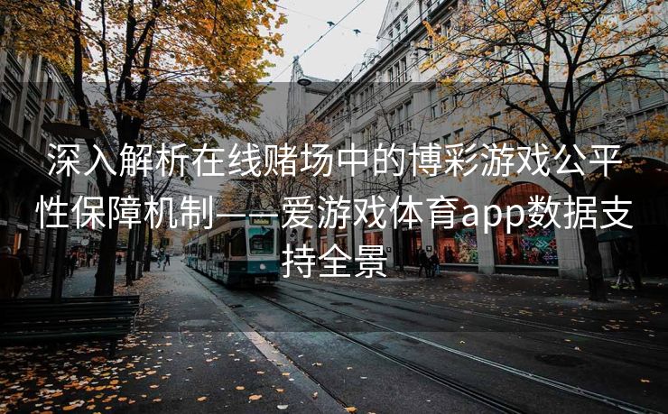 深入解析在线赌场中的博彩游戏公平性保障机制——爱游戏体育app数据支持全景