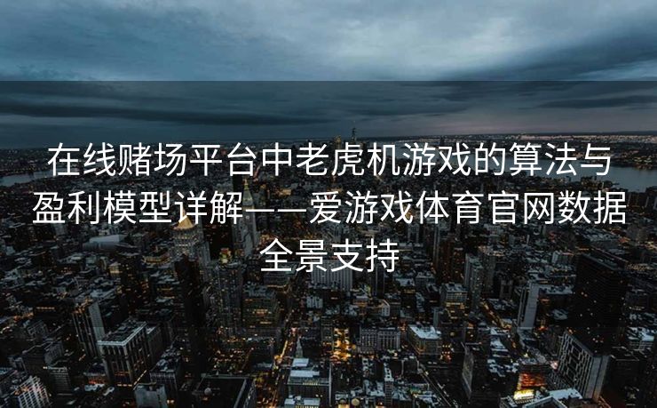 在线赌场平台中老虎机游戏的算法与盈利模型详解——爱游戏体育官网数据全景支持