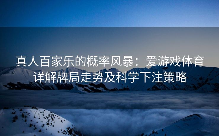 真人百家乐的概率风暴：爱游戏体育详解牌局走势及科学下注策略