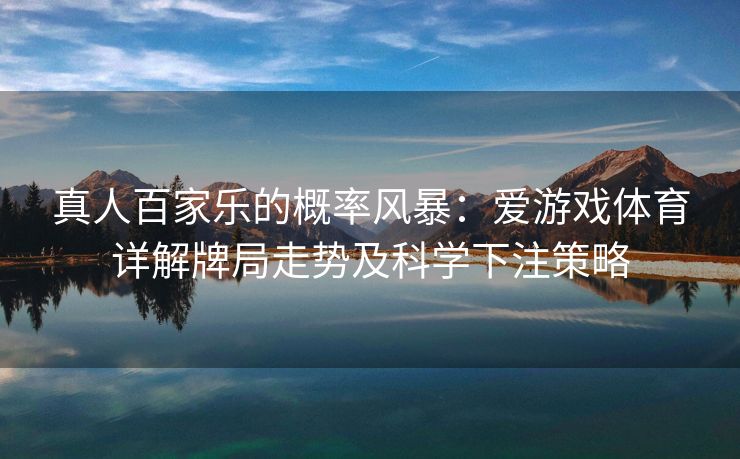 真人百家乐的概率风暴：爱游戏体育详解牌局走势及科学下注策略