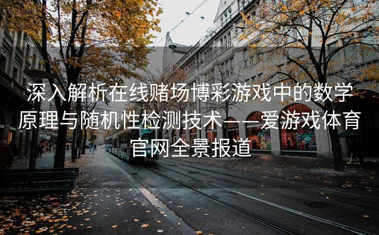 深入解析在线赌场博彩游戏中的数学原理与随机性检测技术——爱游戏体育官网全景报道