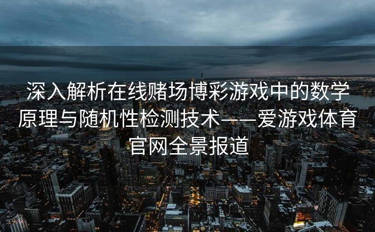 深入解析在线赌场博彩游戏中的数学原理与随机性检测技术——爱游戏体育官网全景报道