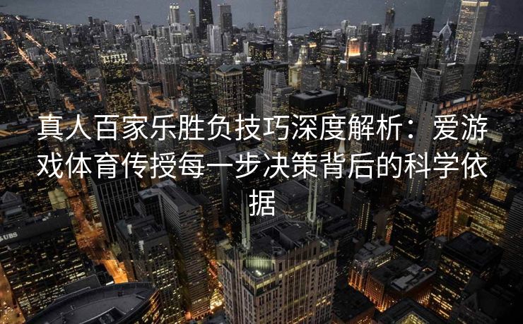 真人百家乐胜负技巧深度解析：爱游戏体育传授每一步决策背后的科学依据